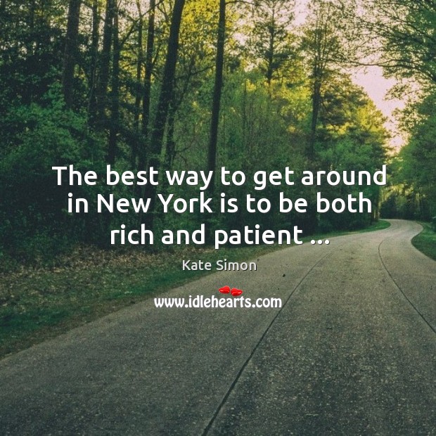 The best way to get around in New York is to be both rich and patient … Kate Simon Picture Quote