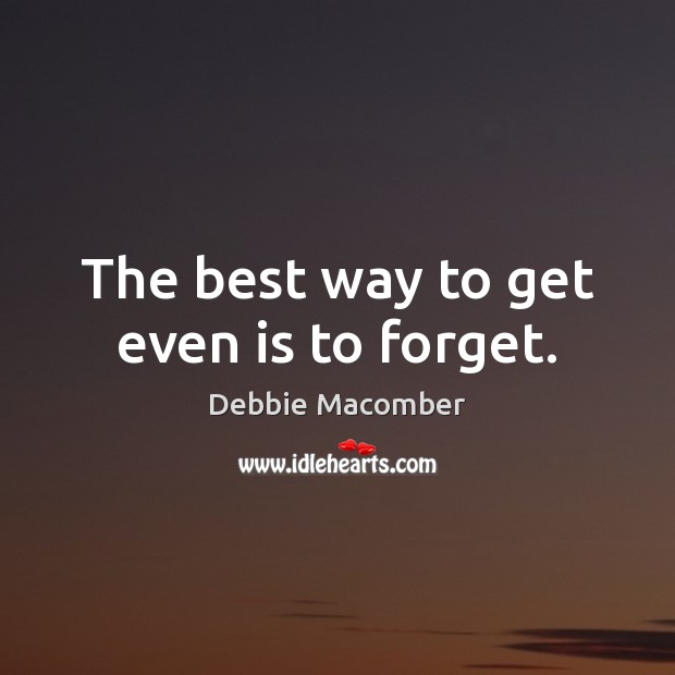 The best way to get even is to forget. Debbie Macomber Picture Quote