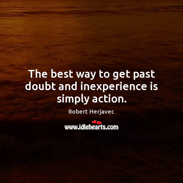 The best way to get past doubt and inexperience is simply action. Robert Herjavec Picture Quote