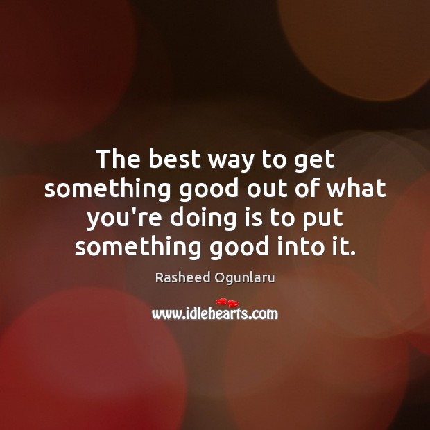 The best way to get something good out of what you’re doing Image