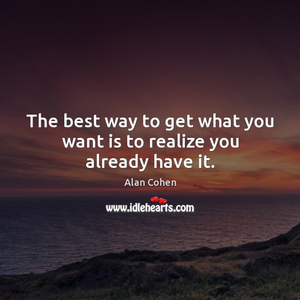 The best way to get what you want is to realize you already have it. Alan Cohen Picture Quote