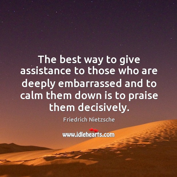 The best way to give assistance to those who are deeply embarrassed Friedrich Nietzsche Picture Quote
