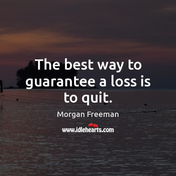 The best way to guarantee a loss is to quit. Image