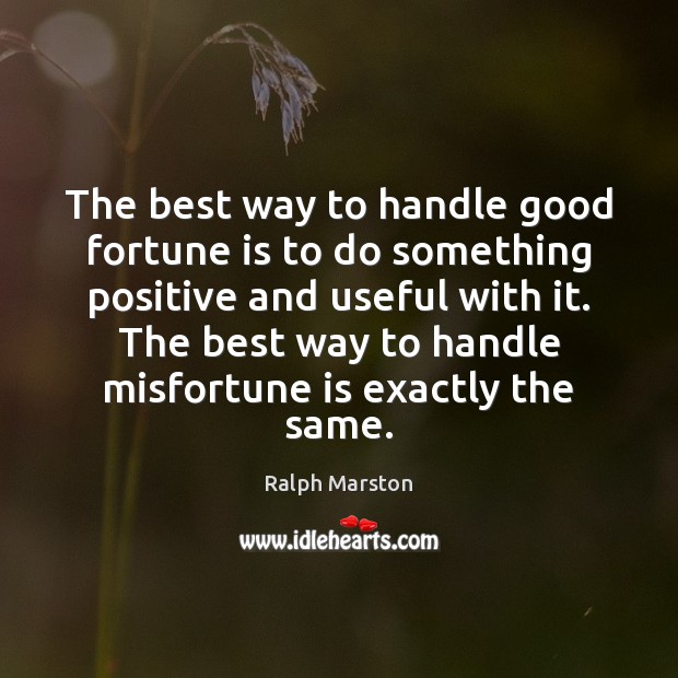 The best way to handle good fortune is to do something positive Ralph Marston Picture Quote