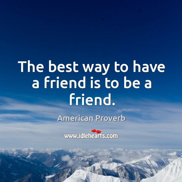 The best way to have a friend is to be a friend. Image