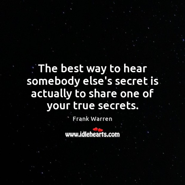 The best way to hear somebody else’s secret is actually to share one of your true secrets. Image