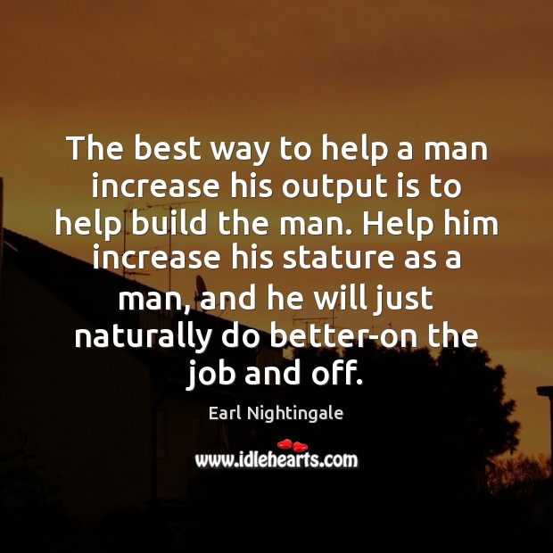 The best way to help a man increase his output is to Earl Nightingale Picture Quote