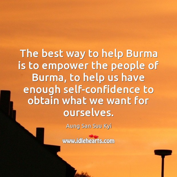 The best way to help Burma is to empower the people of Aung San Suu Kyi Picture Quote