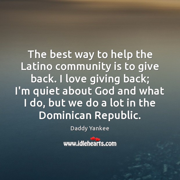 The best way to help the Latino community is to give back. Daddy Yankee Picture Quote