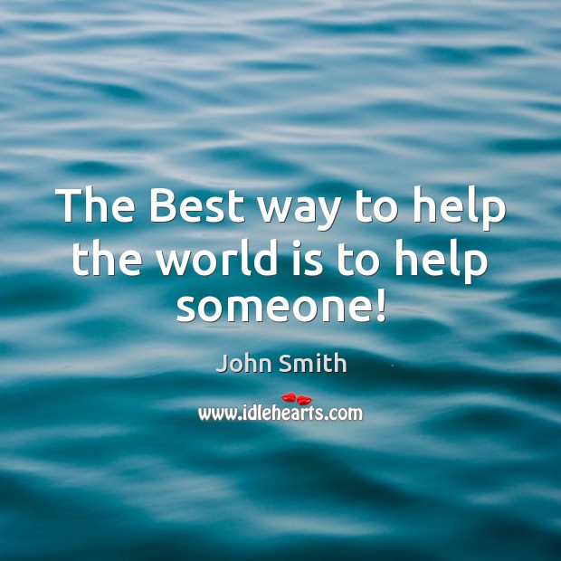 The Best way to help the world is to help someone! John Smith Picture Quote