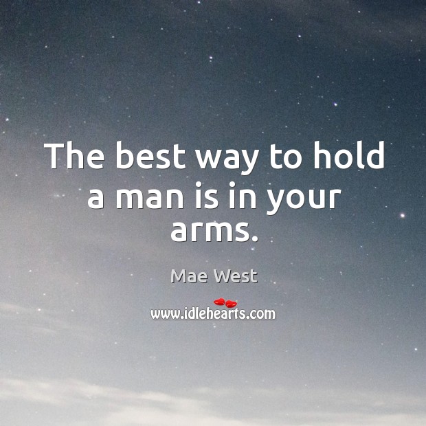 The best way to hold a man is in your arms. Image