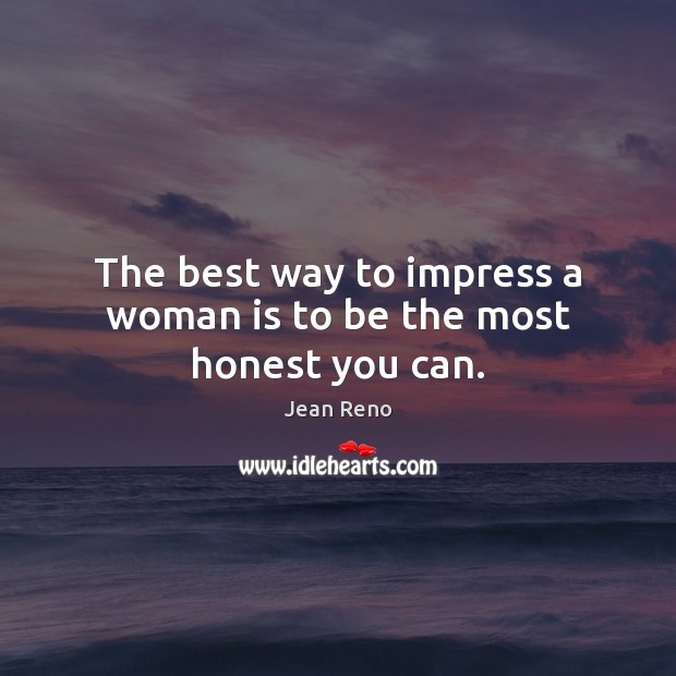 The best way to impress a woman is to be the most honest you can. Jean Reno Picture Quote