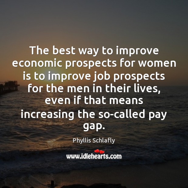 The best way to improve economic prospects for women is to improve Phyllis Schlafly Picture Quote