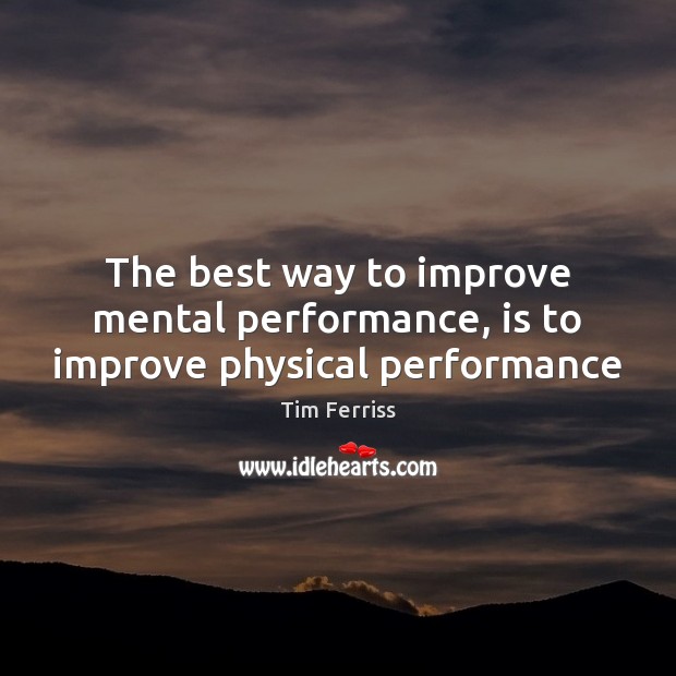 The best way to improve mental performance, is to improve physical performance Tim Ferriss Picture Quote