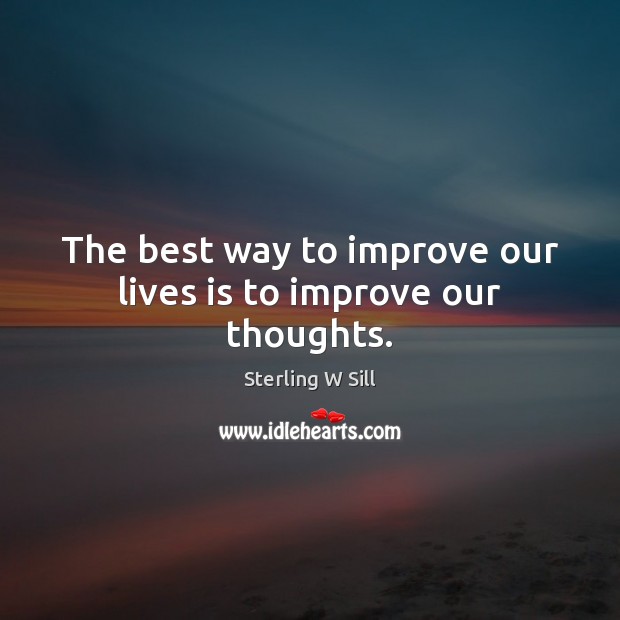 The best way to improve our lives is to improve our thoughts. Image