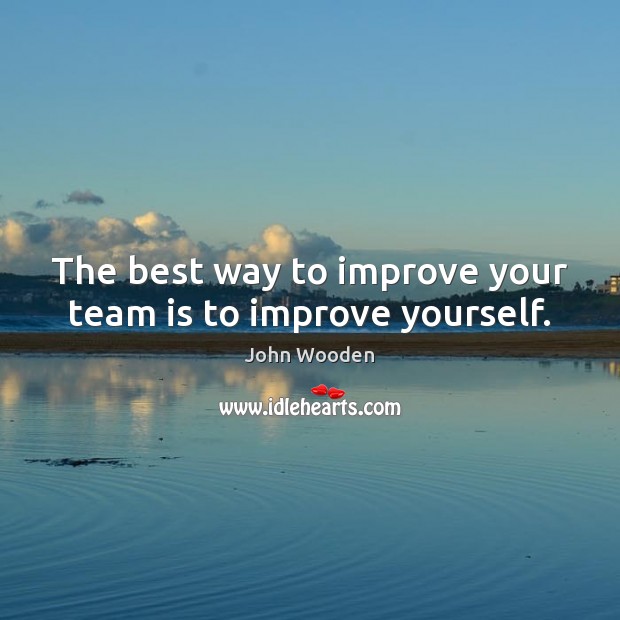 The best way to improve your team is to improve yourself. Image