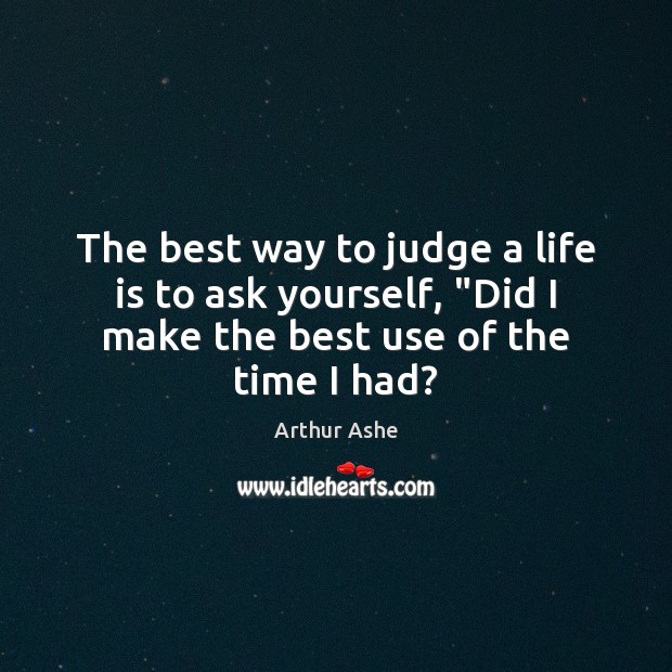 The best way to judge a life is to ask yourself, “Did Arthur Ashe Picture Quote