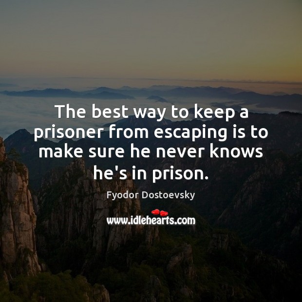 The best way to keep a prisoner from escaping is to make Image