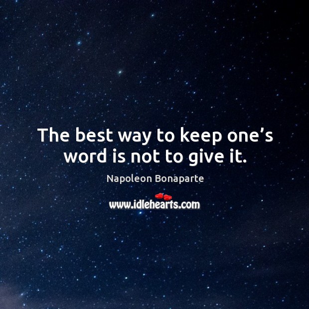 The best way to keep one’s word is not to give it. Napoleon Bonaparte Picture Quote