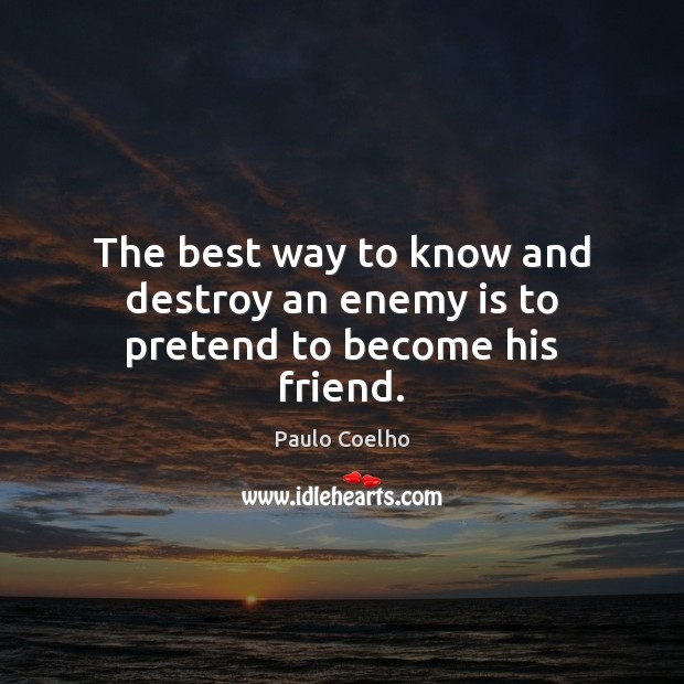 The best way to know and destroy an enemy is to pretend to become his friend. Paulo Coelho Picture Quote