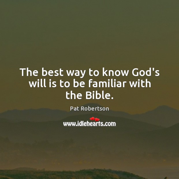 The best way to know God’s will is to be familiar with the Bible. Pat Robertson Picture Quote