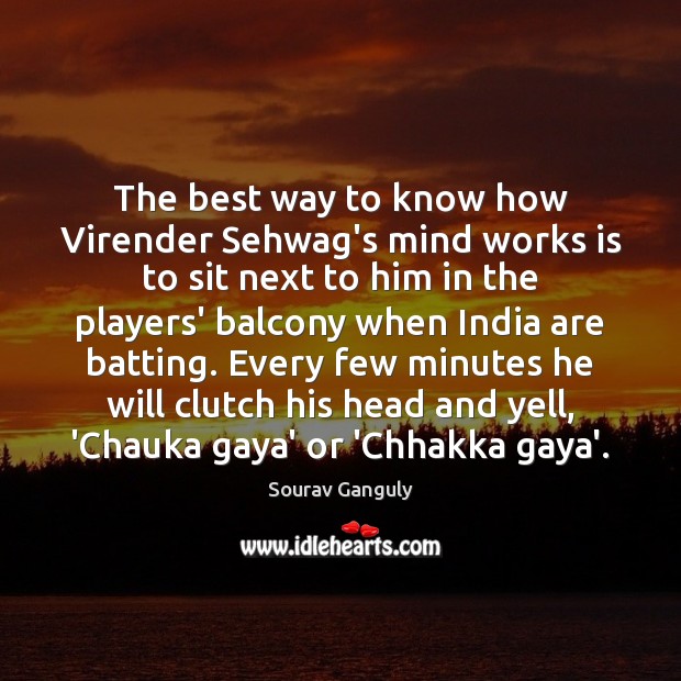 The best way to know how Virender Sehwag’s mind works is to Sourav Ganguly Picture Quote