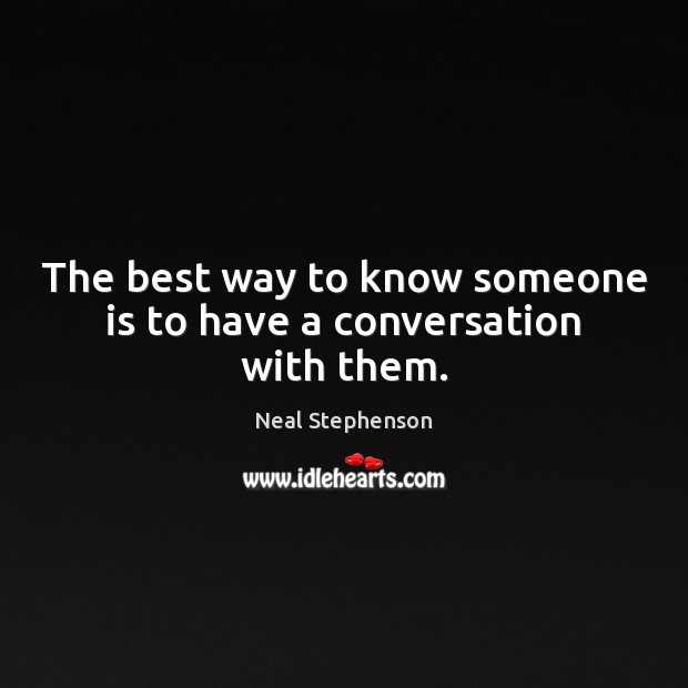 The best way to know someone is to have a conversation with them. Neal Stephenson Picture Quote