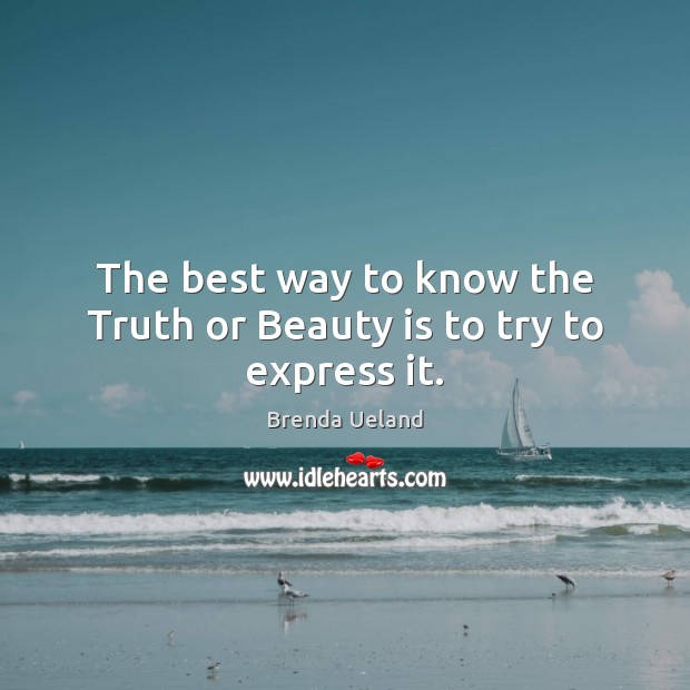 The best way to know the Truth or Beauty is to try to express it. Image