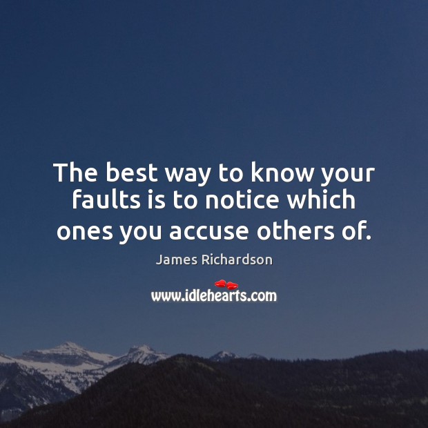 The best way to know your faults is to notice which ones you accuse others of. James Richardson Picture Quote