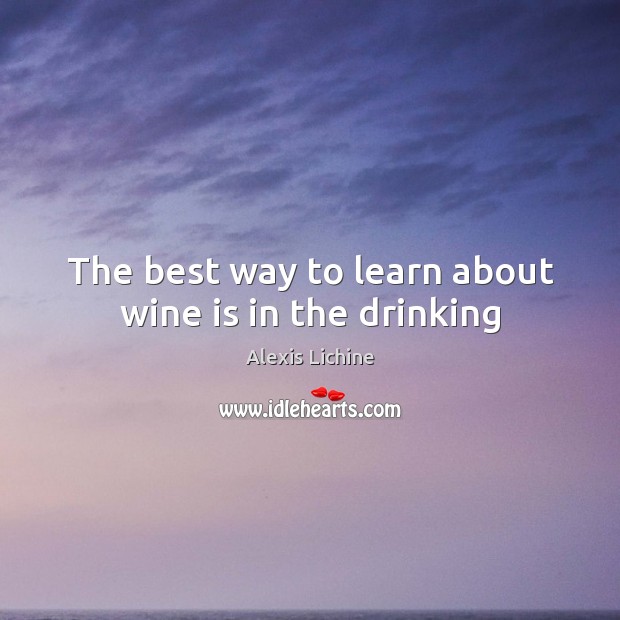The best way to learn about wine is in the drinking Alexis Lichine Picture Quote