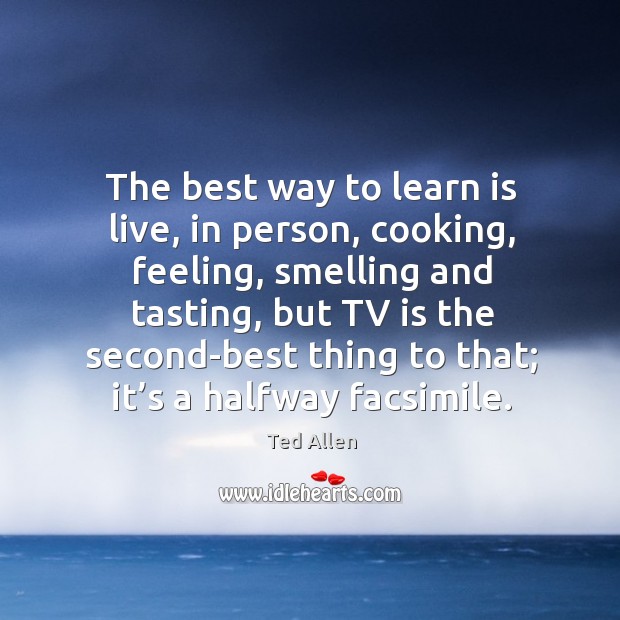 The best way to learn is live, in person, cooking, feeling Ted Allen Picture Quote