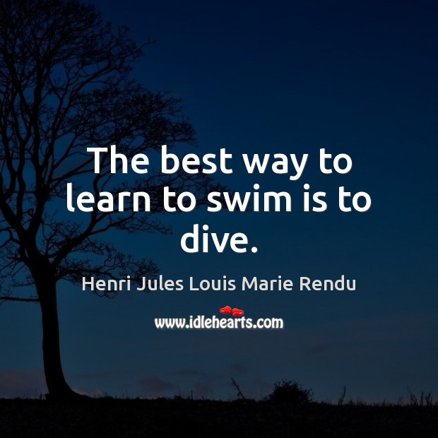 The best way to learn to swim is to dive. Image