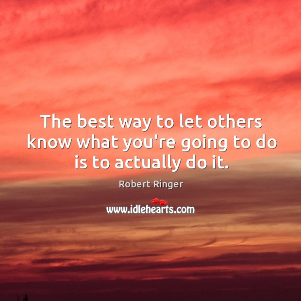 The best way to let others know what you’re going to do is to actually do it. Robert Ringer Picture Quote