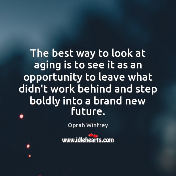The best way to look at aging is to see it as Opportunity Quotes Image