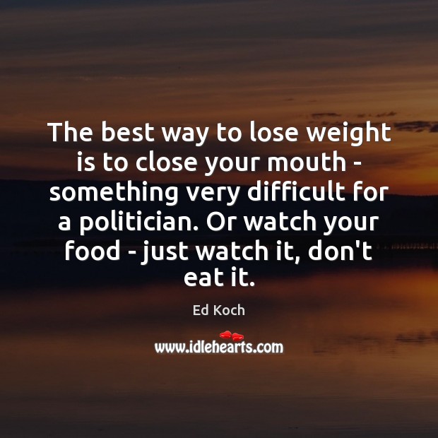The best way to lose weight is to close your mouth – Ed Koch Picture Quote