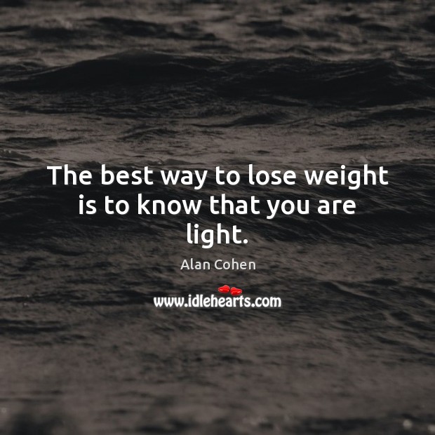 The best way to lose weight is to know that you are light. Alan Cohen Picture Quote