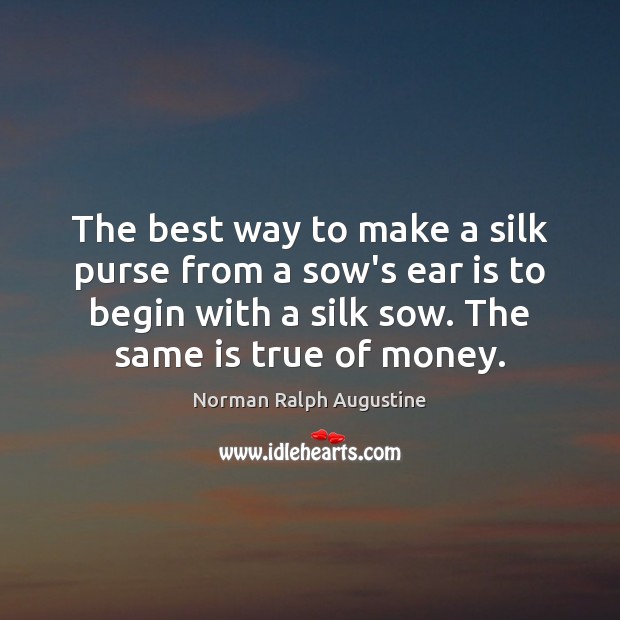 The best way to make a silk purse from a sow’s ear Norman Ralph Augustine Picture Quote