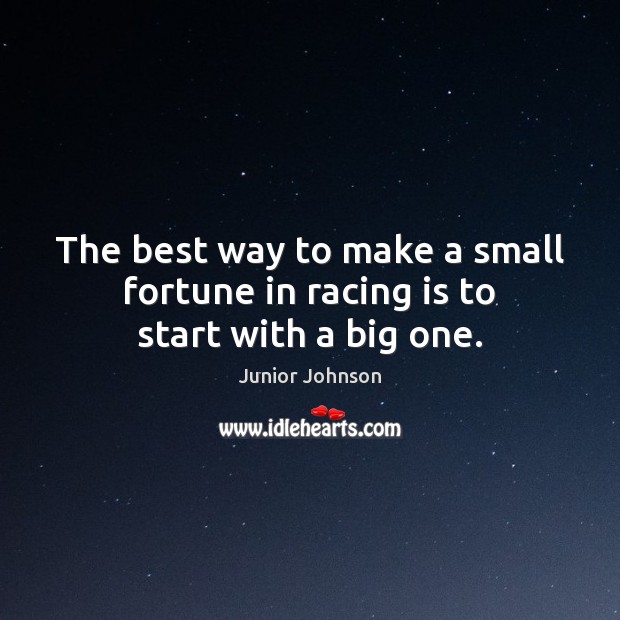 The best way to make a small fortune in racing is to start with a big one. Racing Quotes Image