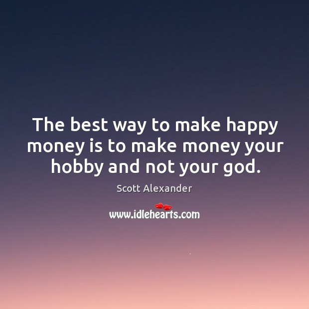 The best way to make happy money is to make money your hobby and not your God. Money Quotes Image