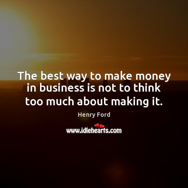 The best way to make money in business is not to think too much about making it. Henry Ford Picture Quote