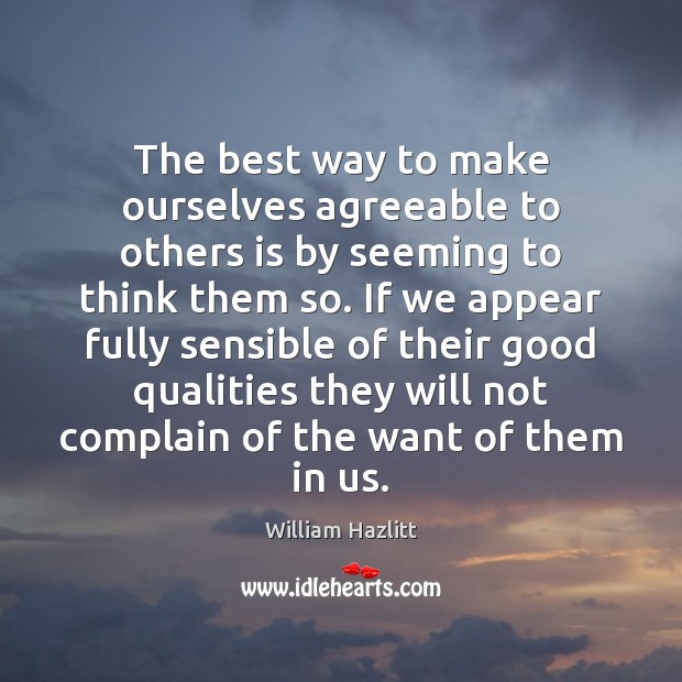 The best way to make ourselves agreeable to others is by seeming William Hazlitt Picture Quote