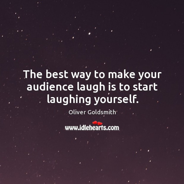 The best way to make your audience laugh is to start laughing yourself. Oliver Goldsmith Picture Quote