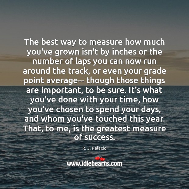 The best way to measure how much you’ve grown isn’t by inches R. J. Palacio Picture Quote