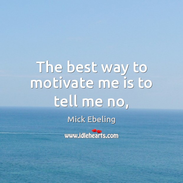 The best way to motivate me is to tell me no, Mick Ebeling Picture Quote
