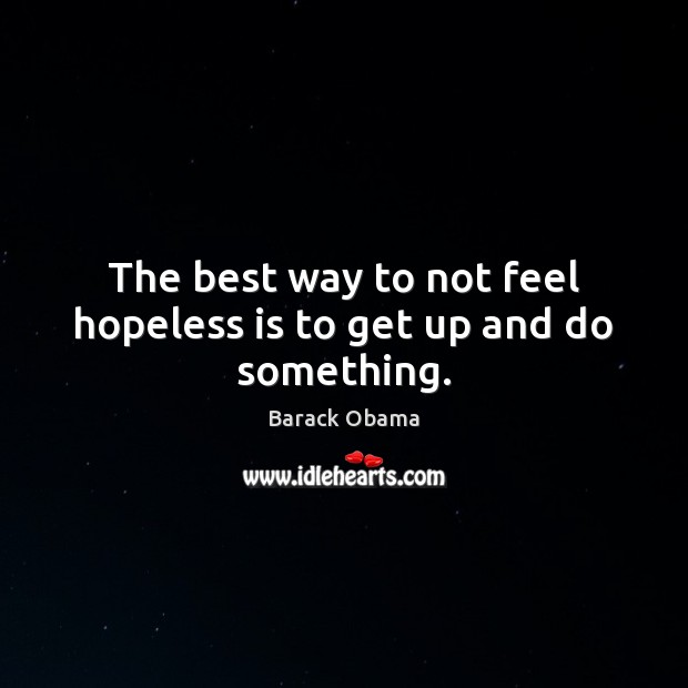 The best way to not feel hopeless is to get up and do something. Barack Obama Picture Quote