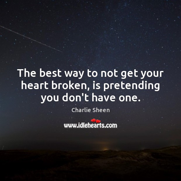 The best way to not get your heart broken, is pretending you don’t have one. Charlie Sheen Picture Quote