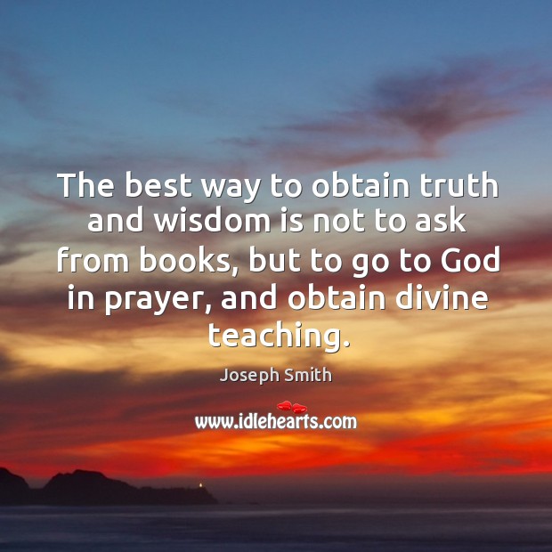 The best way to obtain truth and wisdom is not to ask from books Image