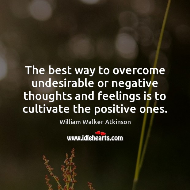 The best way to overcome undesirable or negative thoughts and feelings is William Walker Atkinson Picture Quote