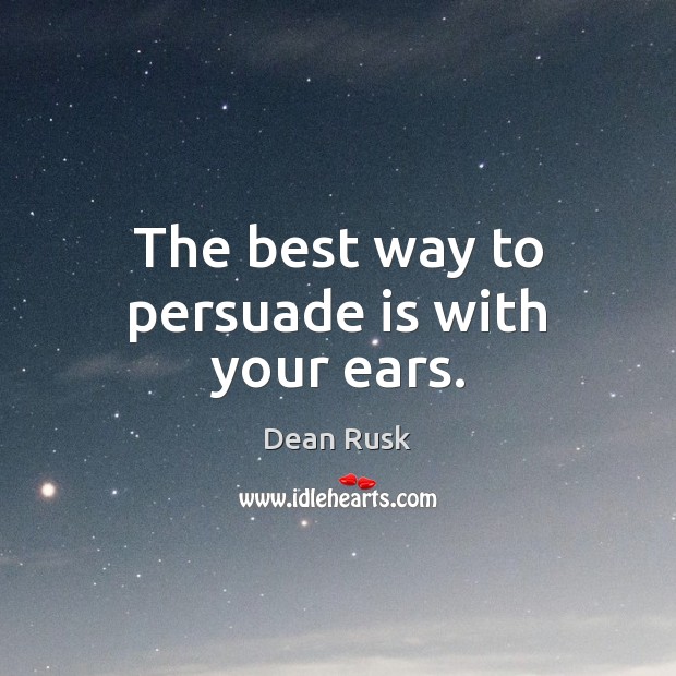 The best way to persuade is with your ears. Dean Rusk Picture Quote