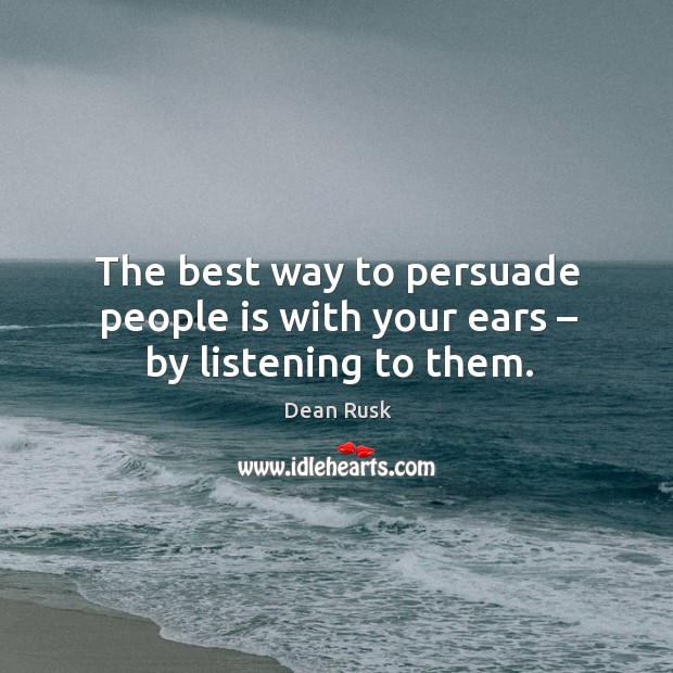 The best way to persuade people is with your ears – by listening to them. Dean Rusk Picture Quote